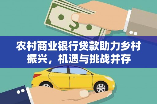和硕农村商业银行贷款助力乡村振兴，机遇与挑战并存