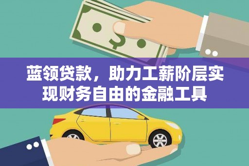 和硕蓝领贷款，助力工薪阶层实现财务自由的金融工具