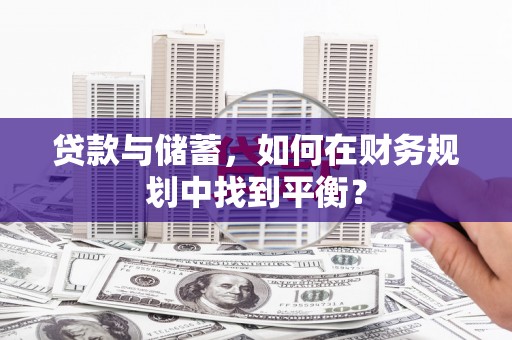 和硕贷款与储蓄，如何在财务规划中找到平衡？