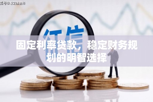 和硕固定利率贷款，稳定财务规划的明智选择