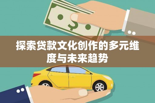 和硕探索贷款文化创作的多元维度与未来趋势