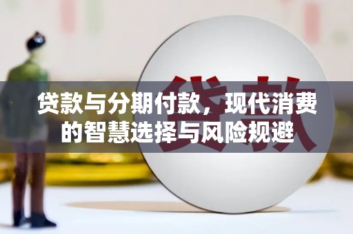 和硕贷款与分期付款，现代消费的智慧选择与风险规避