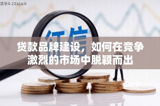 和硕贷款品牌建设，如何在竞争激烈的市场中脱颖而出
