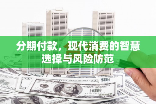 和硕分期付款，现代消费的智慧选择与风险防范
