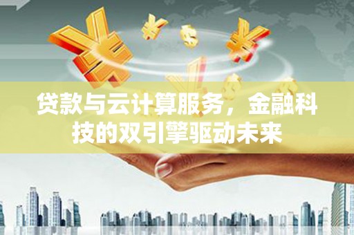 和硕贷款与云计算服务，金融科技的双引擎驱动未来