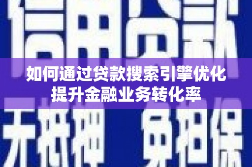 和硕如何通过贷款搜索引擎优化提升金融业务转化率