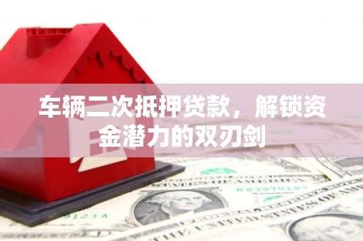 和硕车辆二次抵押贷款，解锁资金潜力的双刃剑
