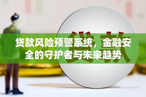 和硕贷款风险预警系统，金融安全的守护者与未来趋势