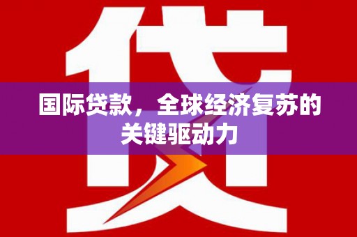 和硕国际贷款，全球经济复苏的关键驱动力