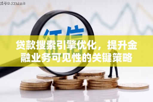 和硕贷款搜索引擎优化，提升金融业务可见性的关键策略