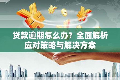 和硕贷款逾期怎么办？全面解析应对策略与解决方案