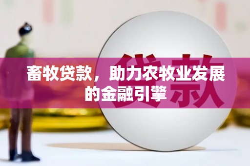 和硕畜牧贷款，助力农牧业发展的金融引擎