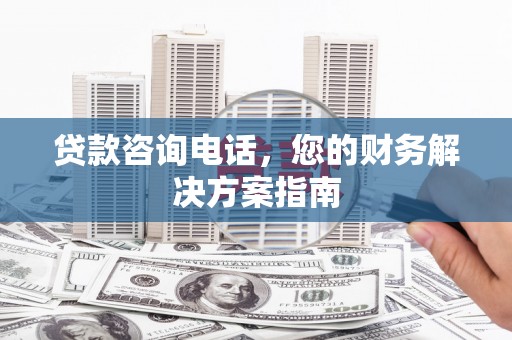 和硕贷款咨询电话，您的财务解决方案指南