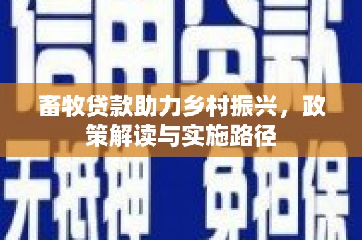 和硕畜牧贷款助力乡村振兴，政策解读与实施路径