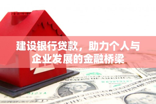 和硕建设银行贷款，助力个人与企业发展的金融桥梁