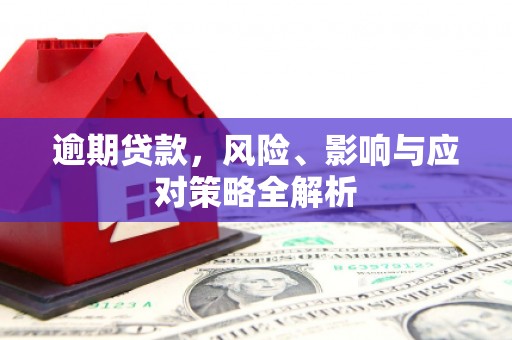 和硕逾期贷款，风险、影响与应对策略全解析
