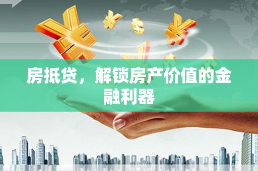 和硕房抵贷，解锁房产价值的金融利器