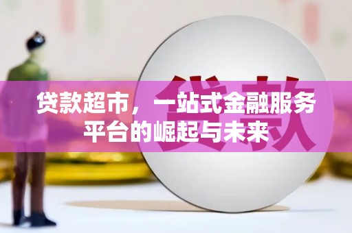 和硕贷款超市，一站式金融服务平台的崛起与未来