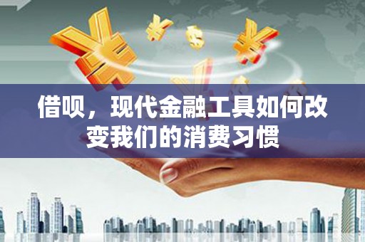 和硕借呗，现代金融工具如何改变我们的消费习惯