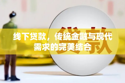 和硕线下贷款，传统金融与现代需求的完美结合