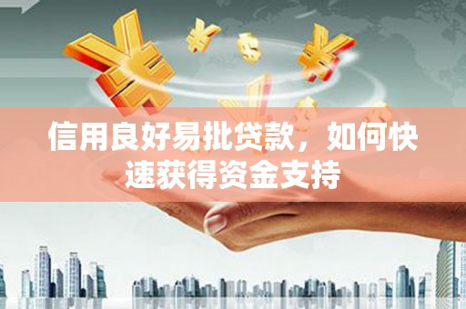 和硕信用良好易批贷款，如何快速获得资金支持