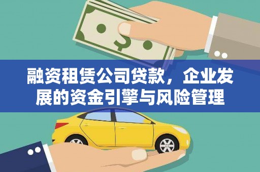 和硕融资租赁公司贷款，企业发展的资金引擎与风险管理