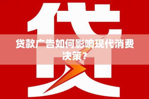 和硕贷款广告如何影响现代消费决策？
