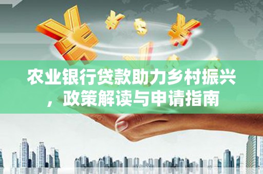 和硕农业银行贷款助力乡村振兴，政策解读与申请指南