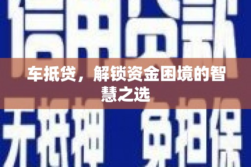 和硕车抵贷，解锁资金困境的智慧之选
