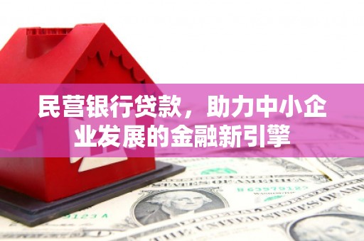 和硕民营银行贷款，助力中小企业发展的金融新引擎