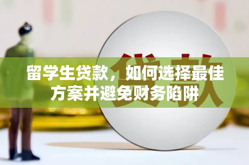 和硕留学生贷款，如何选择最佳方案并避免财务陷阱
