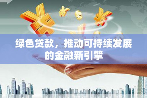 和硕绿色贷款，推动可持续发展的金融新引擎