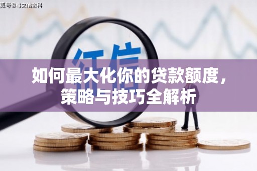 和硕如何最大化你的贷款额度，策略与技巧全解析