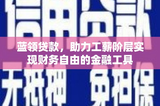 和硕蓝领贷款，助力工薪阶层实现财务自由的金融工具