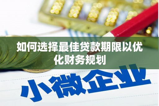 和硕如何选择最佳贷款期限以优化财务规划