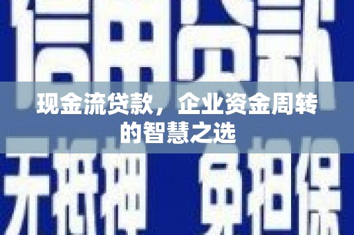 和硕现金流贷款，企业资金周转的智慧之选